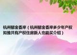 杭州郁金香岸（杭州郁金香岸多少年產權擬推共有產權住房新人也能買介紹）