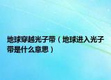 地球穿越光子帶（地球進入光子帶是什么意思）