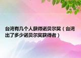 臺(tái)灣有幾個(gè)人獲得諾貝爾獎(jiǎng)（臺(tái)灣出了多少諾貝爾獎(jiǎng)獲得者）