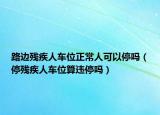 路邊殘疾人車位正常人可以停嗎（停殘疾人車位算違停嗎）