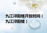 九江潯陽樓開放時間（九江潯陽樓）