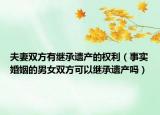 夫妻雙方有繼承遺產(chǎn)的權(quán)利（事實婚姻的男女雙方可以繼承遺產(chǎn)嗎）
