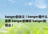 banger的含義（banger是什么意思 banger的音標 banger的用法）