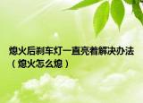 熄火后剎車燈一直亮著解決辦法（熄火怎么熄）