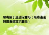 吸毒屬于違法犯罪嗎（吸毒違法嗎吸毒是算犯罪嗎）