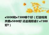 e5800和e7300哪個(gè)好（打游戲用奔騰e5800好 還是用酷睿2 e7300好?）