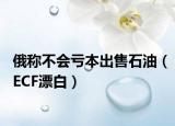 俄稱(chēng)不會(huì)虧本出售石油（ECF漂白）