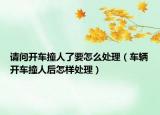 請(qǐng)問(wèn)開(kāi)車(chē)撞人了要怎么處理（車(chē)輛開(kāi)車(chē)撞人后怎樣處理）