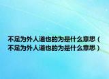 不足為外人道也的為是什么意思（不足為外人道也的為是什么意思）