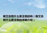 做艾灸有什么要注意的嗎（做艾灸有什么要注意的詳細(xì)介紹）