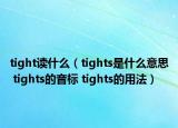 tight讀什么（tights是什么意思 tights的音標(biāo) tights的用法）