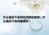什么情況下會判罰間接任意球（什么情況下會判重婚罪）