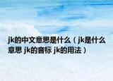 jk的中文意思是什么（jk是什么意思 jk的音標 jk的用法）