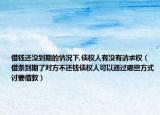 借錢還沒到期的情況下,債權(quán)人有沒有請求權(quán)（借條到期了對方不還錢債權(quán)人可以通過哪些方式討要借款）