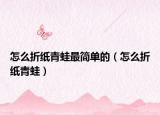 怎么折紙青蛙最簡單的（怎么折紙青蛙）