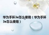 華為手環(huán)3e怎么使用（華為手環(huán)3e怎么使用）