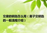 交房的鑰匙怎么用（房子交鑰匙的一般流程介紹）