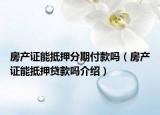 房產(chǎn)證能抵押分期付款嗎（房產(chǎn)證能抵押貸款嗎介紹）