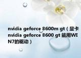nvidia geforce 8600m gt（顯卡nvidia geforce 8600 gt 能用WIN7的驅(qū)動）
