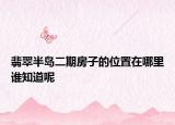 翡翠半島二期房子的位置在哪里誰知道呢