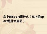 車上的sport是什么（車上的sport是什么意思）