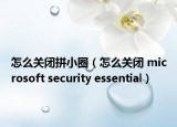 怎么關(guān)閉拼小圈（怎么關(guān)閉 microsoft security essential）