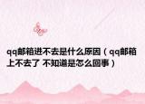 qq郵箱進不去是什么原因（qq郵箱上不去了 不知道是怎么回事）