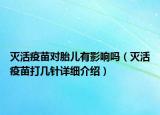 滅活疫苗對胎兒有影響嗎（滅活疫苗打幾針詳細介紹）