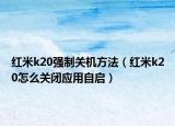 紅米k20強制關機方法（紅米k20怎么關閉應用自啟）