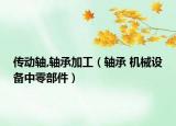 傳動(dòng)軸,軸承加工（軸承 機(jī)械設(shè)備中零部件）
