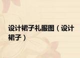 設(shè)計裙子禮服圖（設(shè)計裙子）