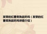 發(fā)芽的紅薯煮熟能吃嗎（發(fā)芽的紅薯煮熟能吃嗎詳細介紹）