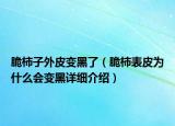 脆柿子外皮變黑了（脆柿表皮為什么會變黑詳細介紹）