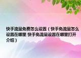 快手流量免費(fèi)怎么設(shè)置（快手免流量怎么設(shè)置在哪里 快手免流量設(shè)置在哪里打開介紹）