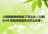 三星智能鎖密碼忘了怎么辦（三星I6320 密碼鎖密碼忘記怎么處理）