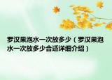 羅漢果泡水一次放多少（羅漢果泡水一次放多少合適詳細介紹）