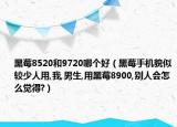 黑莓8520和9720哪個(gè)好（黑莓手機(jī)貌似較少人用,我,男生,用黑莓8900,別人會(huì)怎么覺(jué)得?）