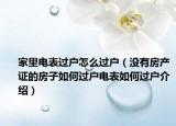 家里電表過(guò)戶怎么過(guò)戶（沒(méi)有房產(chǎn)證的房子如何過(guò)戶電表如何過(guò)戶介紹）