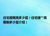 住宅房限高多少層（住宅樓**高限制多少層介紹）