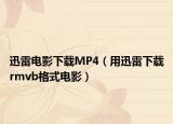 迅雷電影下載MP4（用迅雷下載rmvb格式電影）