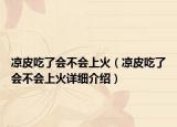 涼皮吃了會(huì)不會(huì)上火（涼皮吃了會(huì)不會(huì)上火詳細(xì)介紹）