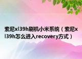 索尼xl39h刷機(jī)小米系統(tǒng)（索尼xl39h怎么進(jìn)入recovery方式）
