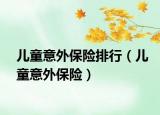 兒童意外保險(xiǎn)排行（兒童意外保險(xiǎn)）
