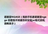 諾基亞NGAGE（我的手機(jī)是諾基亞ngage 但是我不知道怎樣安裝jar格式游戲,請(qǐng)教高手）