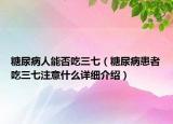 糖尿病人能否吃三七（糖尿病患者吃三七注意什么詳細(xì)介紹）