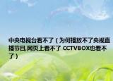 中央電視臺看不了（為何播放不了央視直播節(jié)目,網(wǎng)頁上看不了 CCTVBOX也看不了）