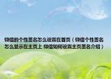 微信的個(gè)性簽名怎么設(shè)置在首頁（微信個(gè)性簽名怎么顯示在主頁上 微信如何設(shè)置主頁簽名介紹）