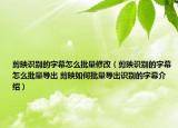 剪映識(shí)別的字幕怎么批量修改（剪映識(shí)別的字幕怎么批量導(dǎo)出 剪映如何批量導(dǎo)出識(shí)別的字幕介紹）