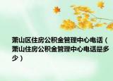 蕭山區(qū)住房公積金管理中心電話（蕭山住房公積金管理中心電話是多少）