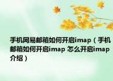 手機(jī)網(wǎng)易郵箱如何開啟imap（手機(jī)郵箱如何開啟imap 怎么開啟imap介紹）